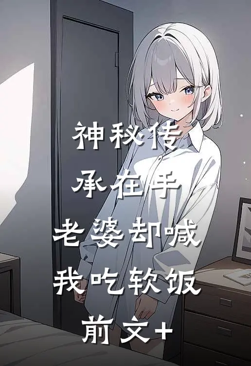 神秘传承在手，老婆却喊我吃软饭前文+