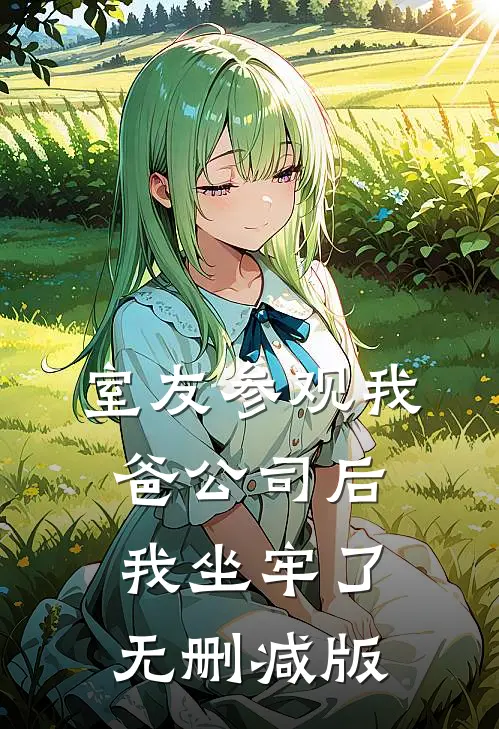 室友参观我爸公司后，我坐牢了无删减版
