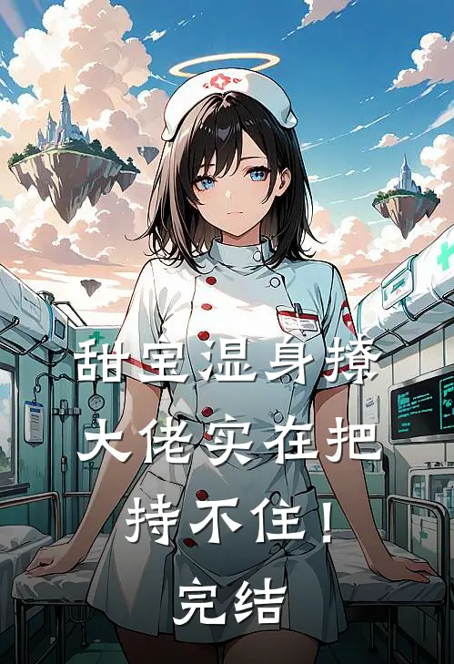 甜宝湿身撩，大佬实在把持不住！完结