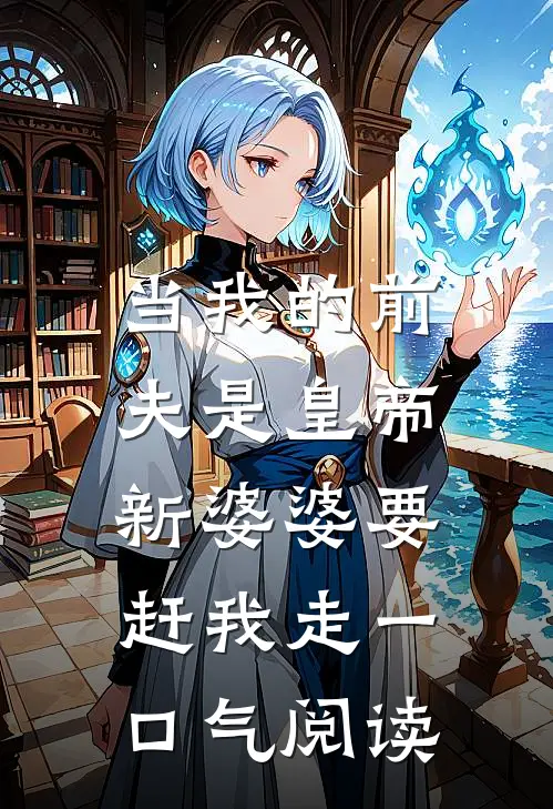 当我的前夫是皇帝,新婆婆要赶我走一口气阅读