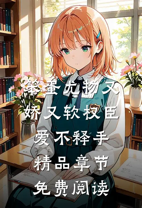 笨蛋尤物又娇又软权臣爱不释手精品章节免费阅读