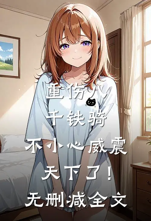重伤八千铁骑，不小心威震天下了！无删减全文