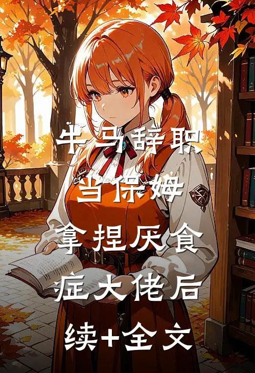 牛马辞职当保姆，拿捏厌食症大佬后续+全文