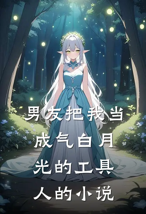 男友把我当成气白月光的工具人的小说