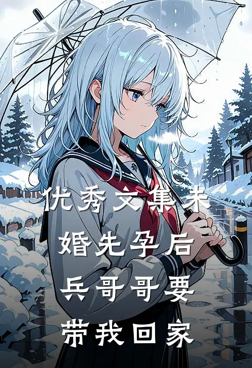 优秀文集未婚先孕后，兵哥哥要带我回家