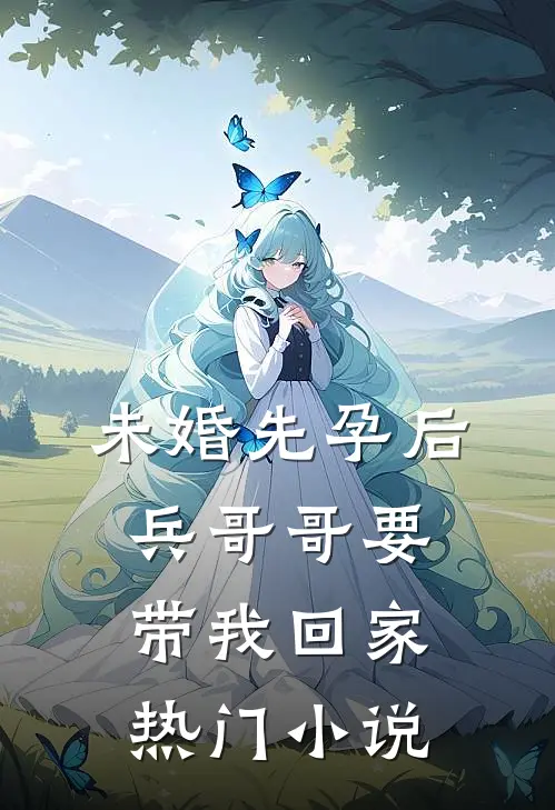 未婚先孕后，兵哥哥要带我回家热门小说
