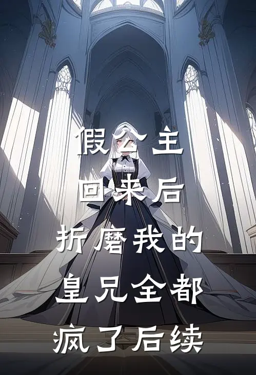 假公主回来后,折磨我的皇兄全都疯了后续
