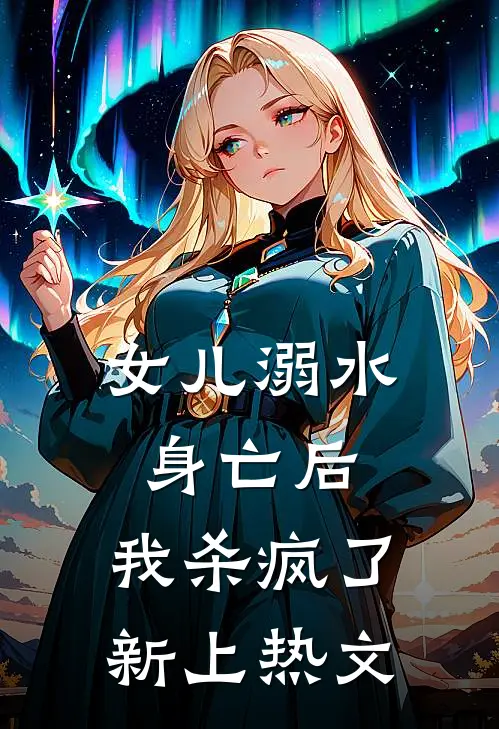 女儿溺水身亡后，我杀疯了新上热文