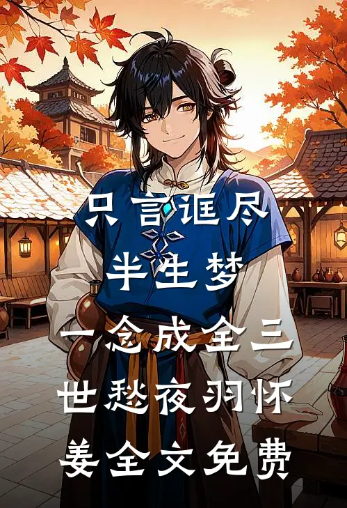 只言诓尽半生梦，一念成全三世愁夜羽怀姜全文免费