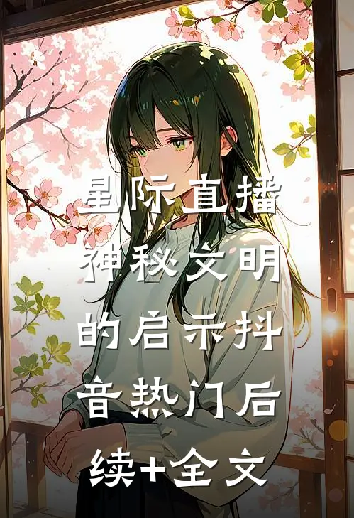 星际直播：神秘文明的启示抖音热门后续+全文