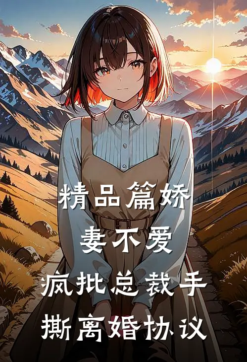 精品篇娇妻不爱，疯批总裁手撕离婚协议