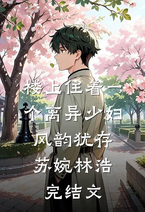 楼上住着一个离异少妇，风韵犹存苏婉林浩完结文