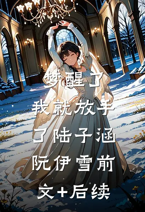 梦醒了，我就放手了陆子涵阮伊雪前文+后续