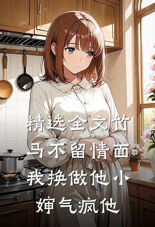 精选全文竹马不留情面，我换做他小婶气疯他
