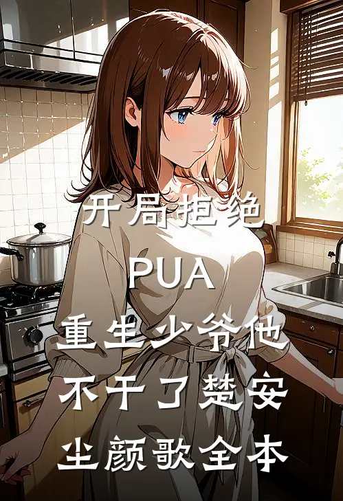 开局拒绝PUA，重生少爷他不干了楚安尘颜歌全本