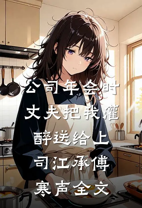 公司年会时，丈夫把我灌醉送给上司江承傅寒声全文