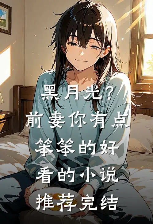 黑月光？前妻你有点笨笨的好看的小说推荐完结