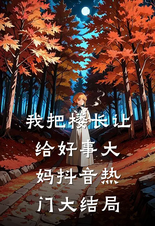 我把楼长让给好事大妈抖音热门大结局