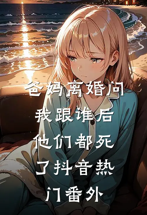 爸妈离婚问我跟谁后，他们都死了抖音热门番外