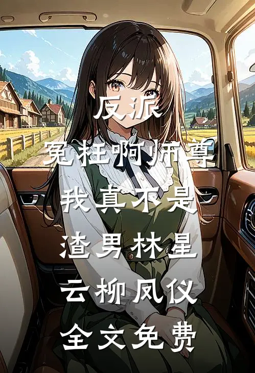 反派：冤枉啊师尊，我真不是渣男林星云柳凤仪全文免费