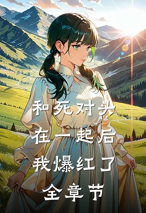 和死对头在一起后，我爆红了全章节