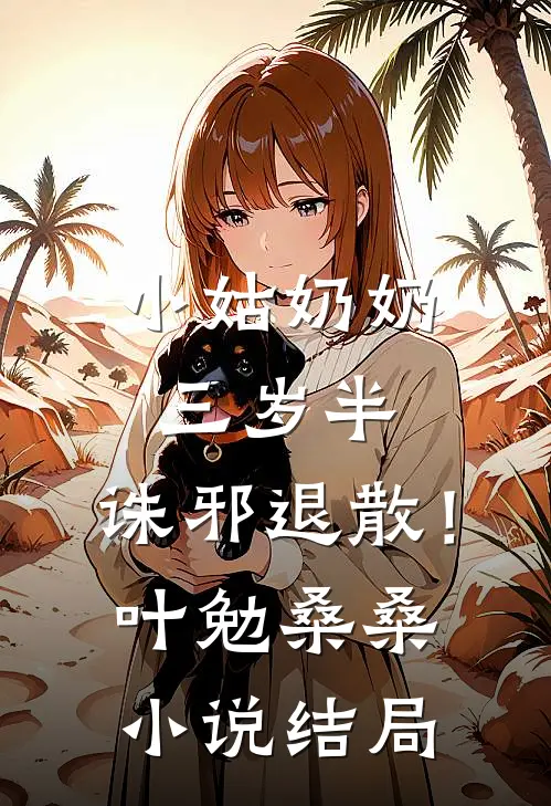 小姑奶奶三岁半，诛邪退散！叶勉桑桑小说结局