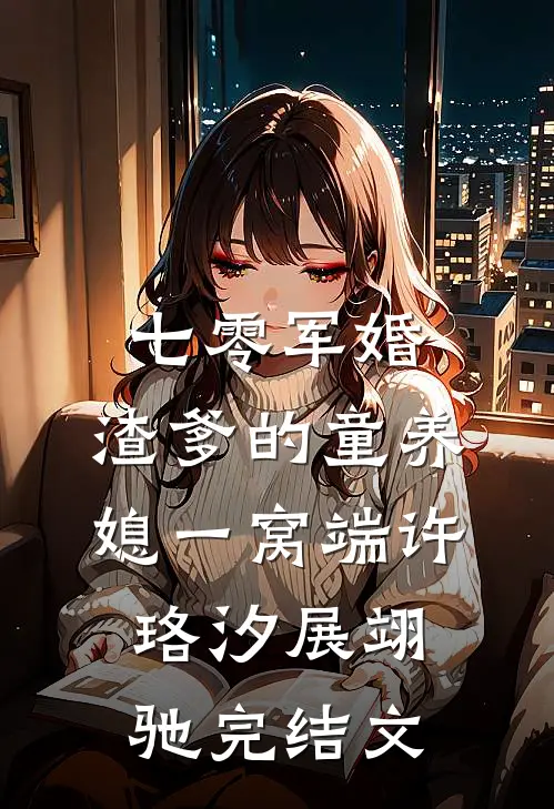 七零军婚，渣爹的童养媳一窝端许珞汐展翊驰完结文
