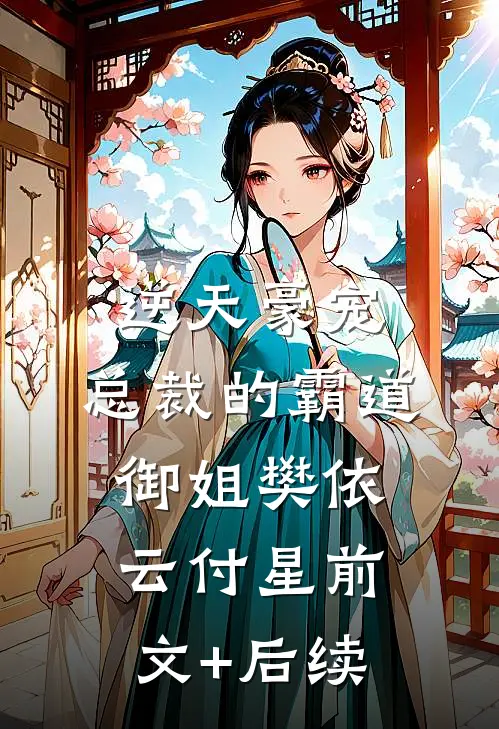 逆天豪宠：总裁的霸道御姐樊依云付星前文+后续