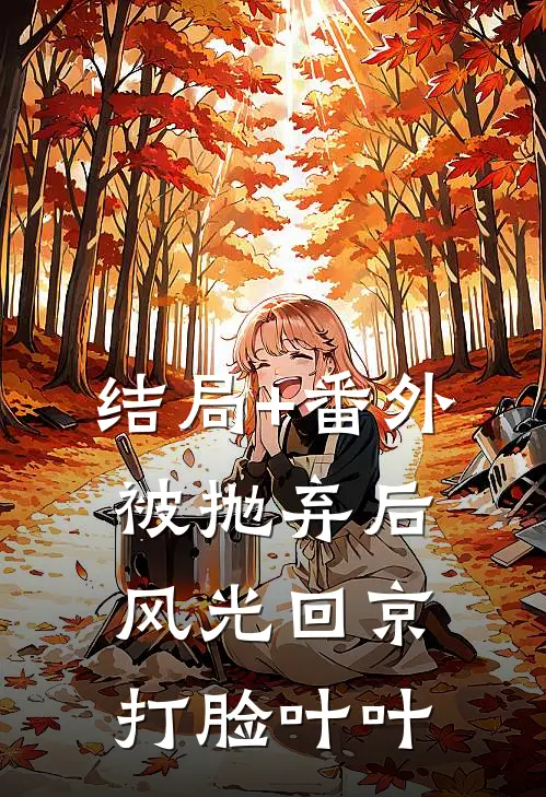 结局+番外被抛弃后风光回京打脸叶叶