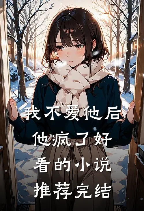 我不爱他后，他疯了好看的小说推荐完结