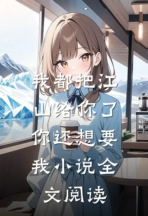 我都把江山给你了，你还想要我小说全文阅读