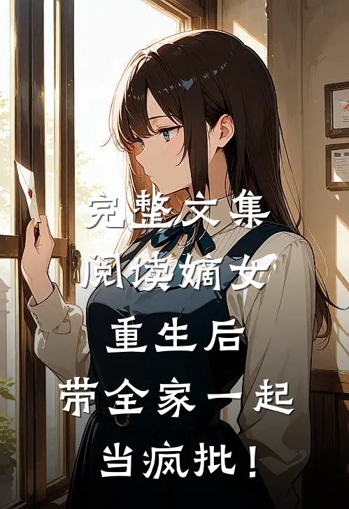 完整文集阅读嫡女重生后，带全家一起当疯批！