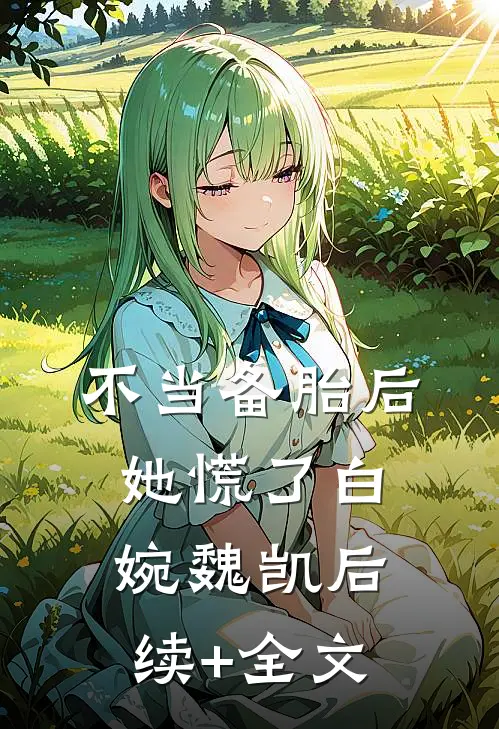 不当备胎后，她慌了白婉魏凯后续+全文