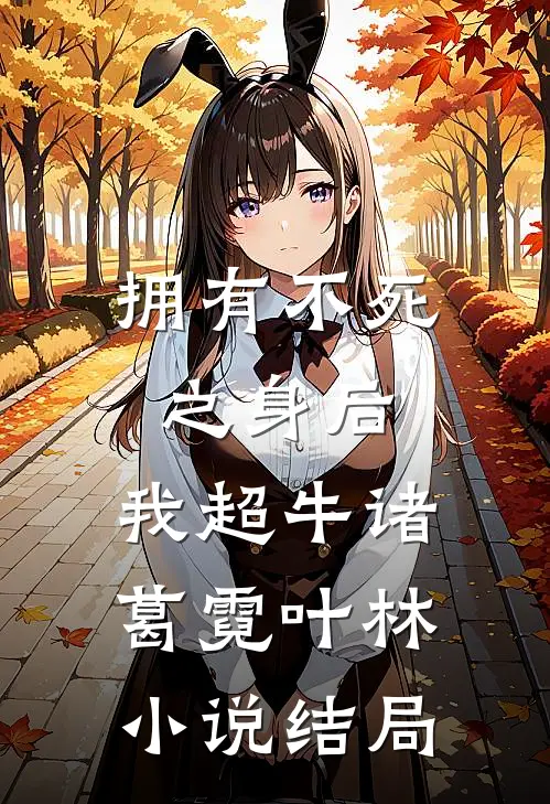 拥有不死之身后，我超牛诸葛霓叶林小说结局