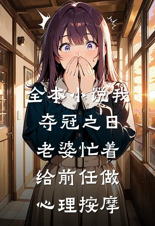 全本小说我夺冠之日，老婆忙着给前任做心理按摩