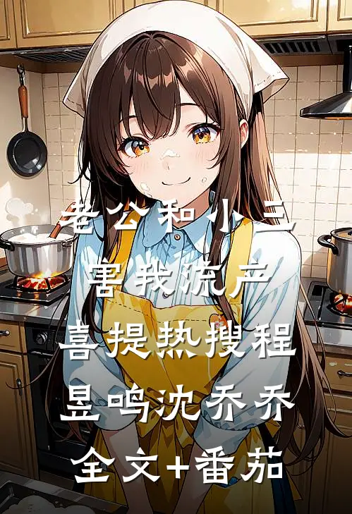 老公和小三害我流产，喜提热搜程昱鸣沈乔乔全文+番茄