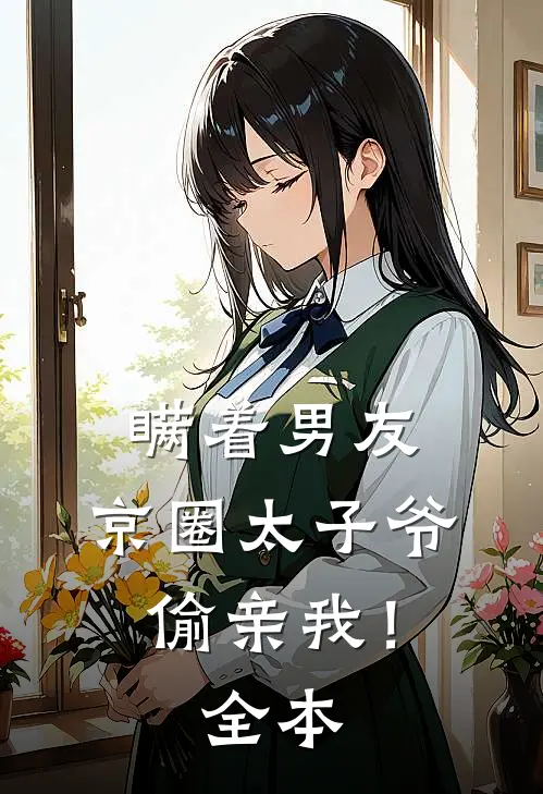 瞒着男友，京圈太子爷偷亲我！全本