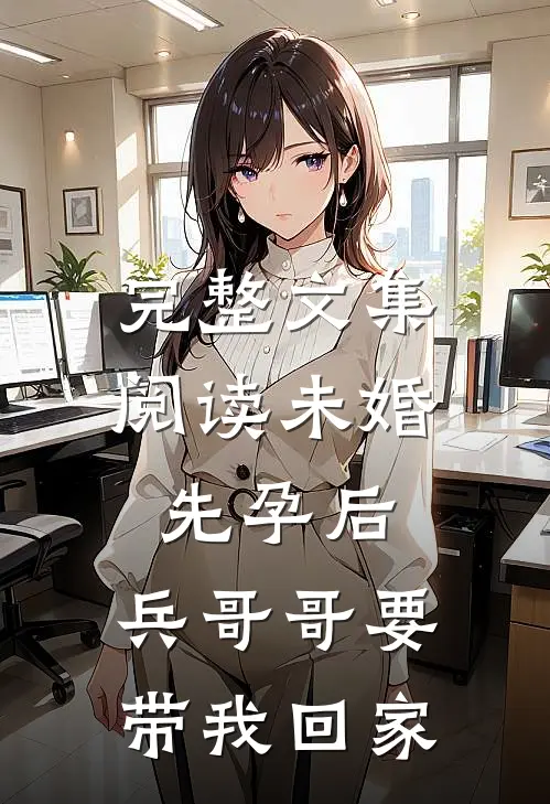 完整文集阅读未婚先孕后，兵哥哥要带我回家