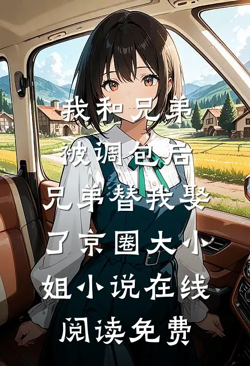 我和兄弟被调包后，兄弟替我娶了京圈大小姐小说在线阅读免费
