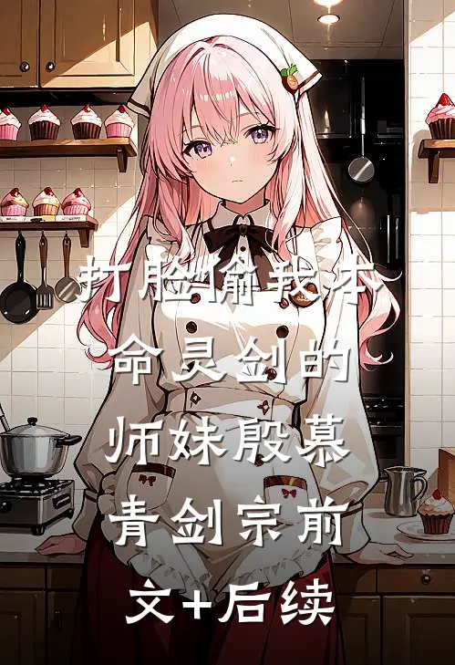 打脸偷我本命灵剑的师妹殷慕青剑宗前文+后续