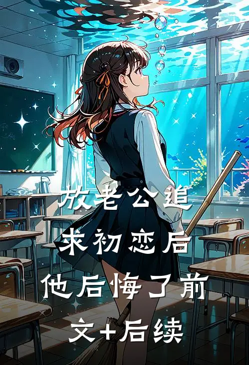 放老公追求初恋后，他后悔了前文+后续