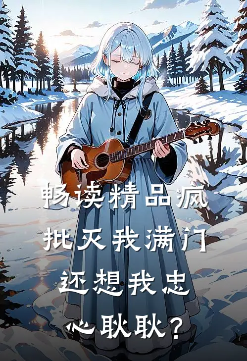 畅读精品疯批灭我满门，还想我忠心耿耿？