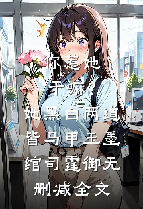 你惹她干嘛？她黑白两道皆马甲玉墨绾司霆御无删减全文