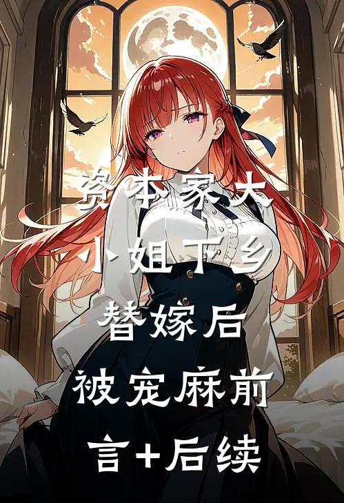 资本家大小姐下乡替嫁后，被宠麻前言+后续