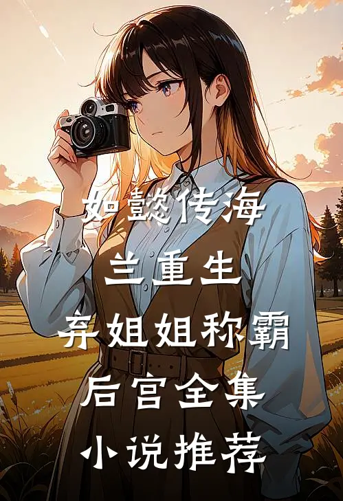 如懿传海兰重生弃姐姐称霸后宫全集推荐完结