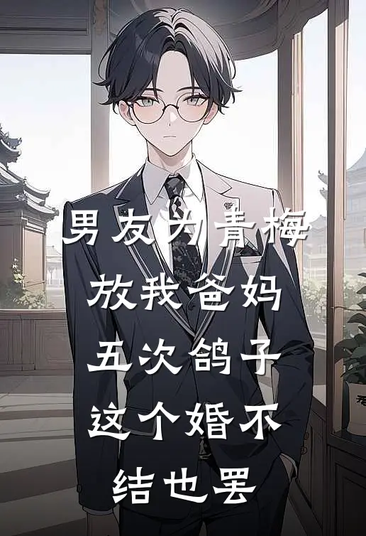 男友为青梅放我爸妈五次鸽子，这个婚不结也罢