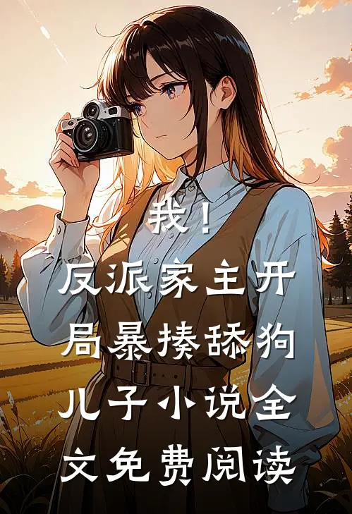 我！反派家主，开局暴揍舔狗儿子小说全文免费阅读