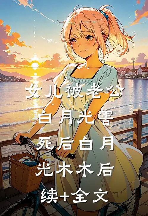 女儿被老公白月光害死后白月光木木后续+全文