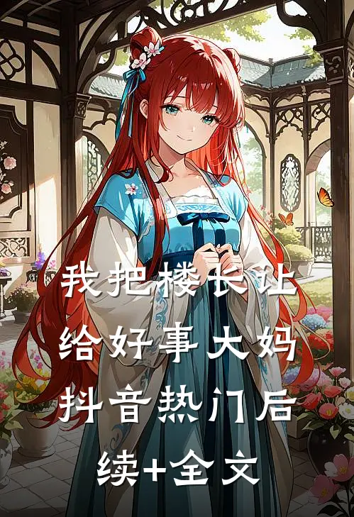 我把楼长让给好事大妈抖音热门后续+全文