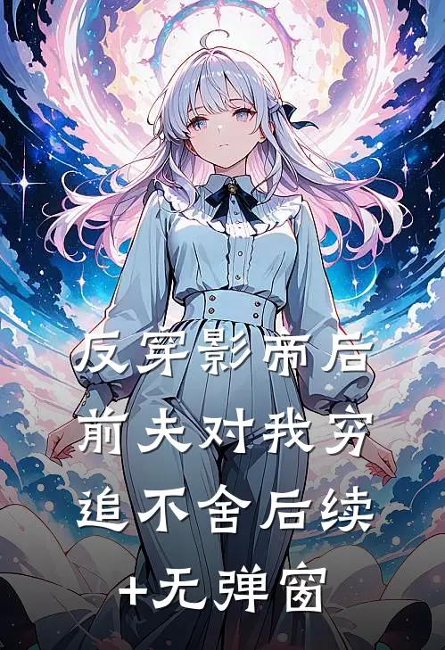 反穿影帝后，前夫对我穷追不舍后续+无弹窗